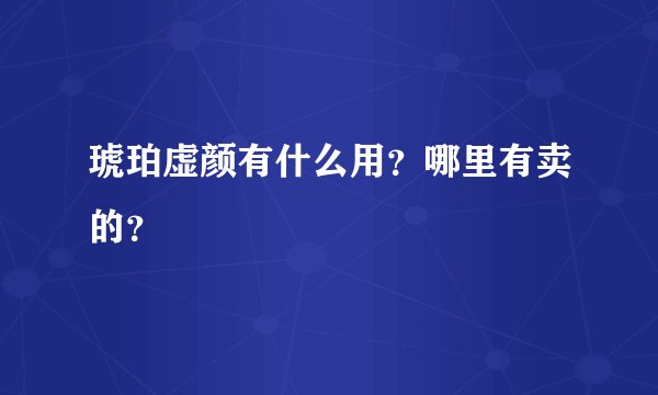 琥珀虚颜有什么用？哪里有卖的？