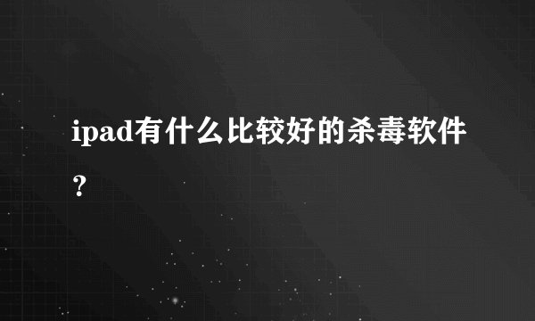 ipad有什么比较好的杀毒软件？