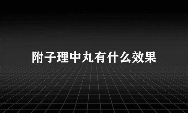 附子理中丸有什么效果