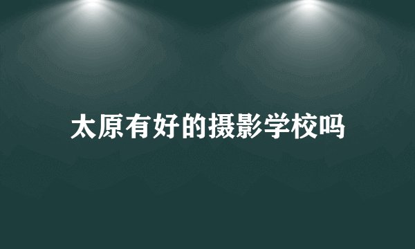 太原有好的摄影学校吗