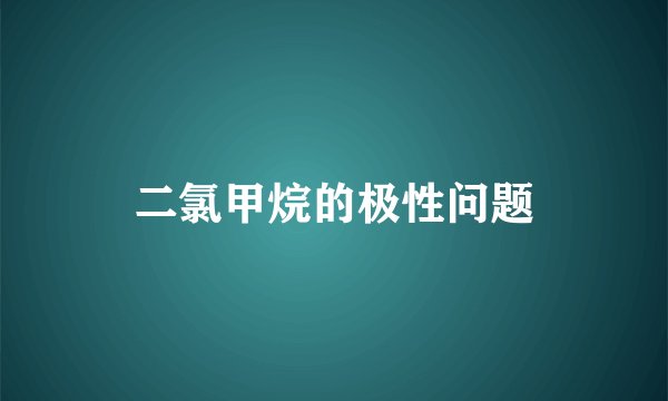 二氯甲烷的极性问题