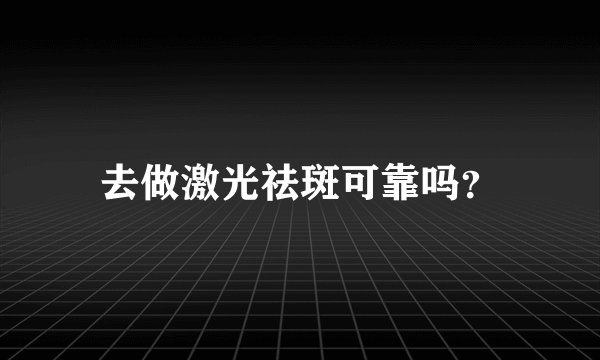 去做激光祛斑可靠吗？