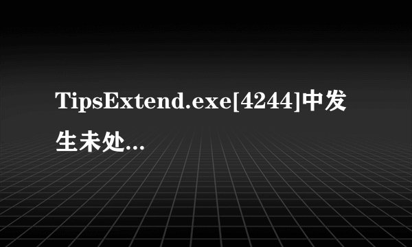TipsExtend.exe[4244]中发生未处理的win32异常，这是什么？
