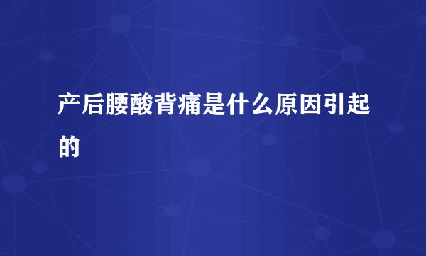 产后腰酸背痛是什么原因引起的