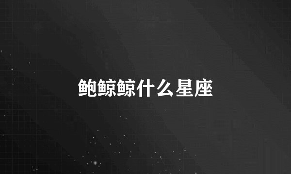 鲍鲸鲸什么星座