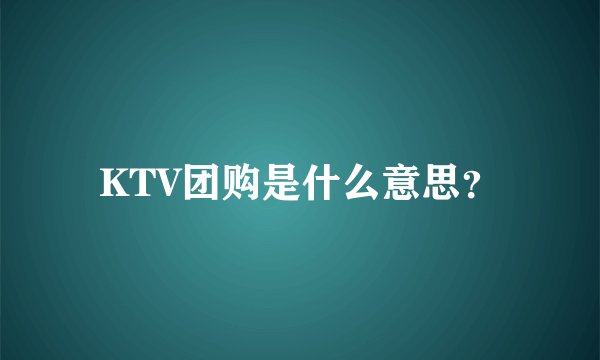 KTV团购是什么意思？