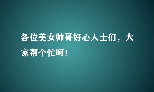 各位美女帅哥好心人士们，大家帮个忙呵！