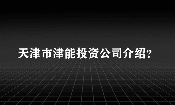 天津市津能投资公司介绍？
