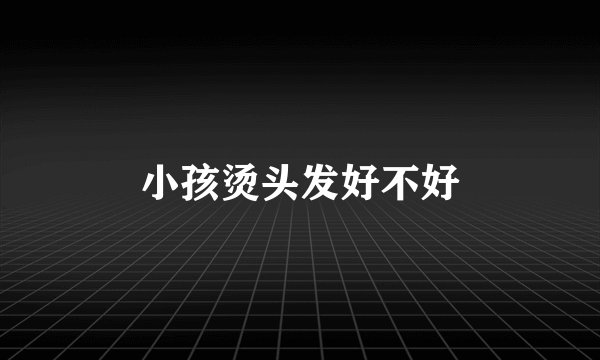 小孩烫头发好不好