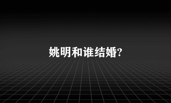 姚明和谁结婚?