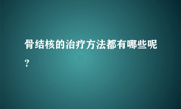 骨结核的治疗方法都有哪些呢？