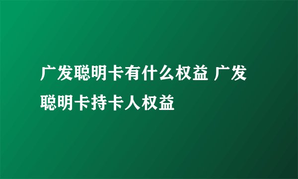 广发聪明卡有什么权益 广发聪明卡持卡人权益