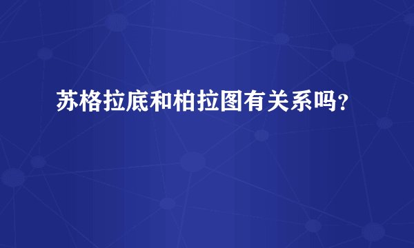 苏格拉底和柏拉图有关系吗？
