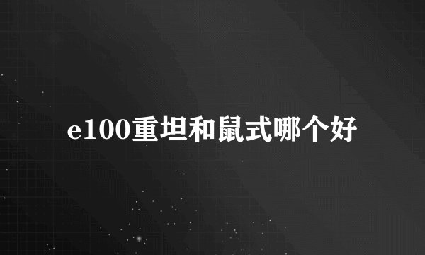 e100重坦和鼠式哪个好