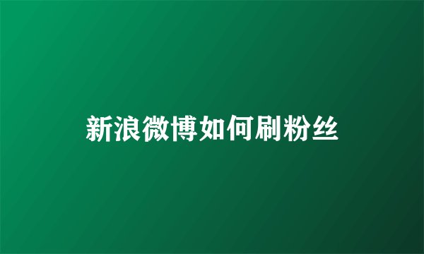 新浪微博如何刷粉丝
