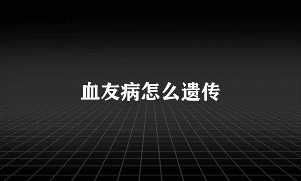 血友病怎么遗传