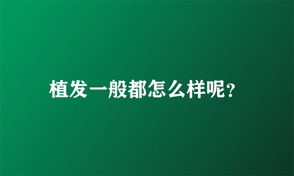 植发一般都怎么样呢？
