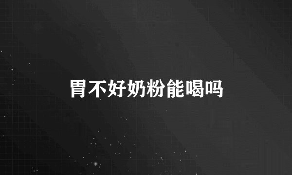 胃不好奶粉能喝吗