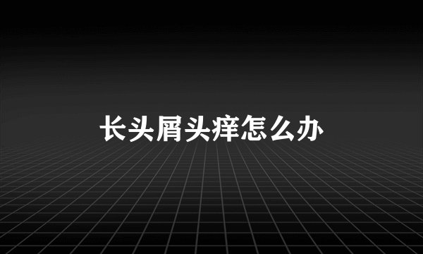 长头屑头痒怎么办
