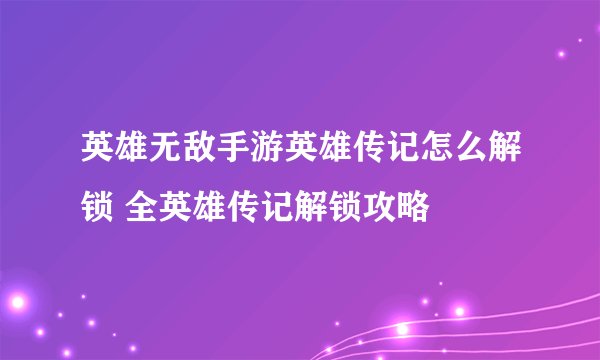 英雄无敌手游英雄传记怎么解锁 全英雄传记解锁攻略