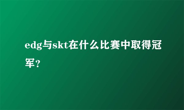 edg与skt在什么比赛中取得冠军？