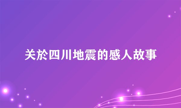 关於四川地震的感人故事