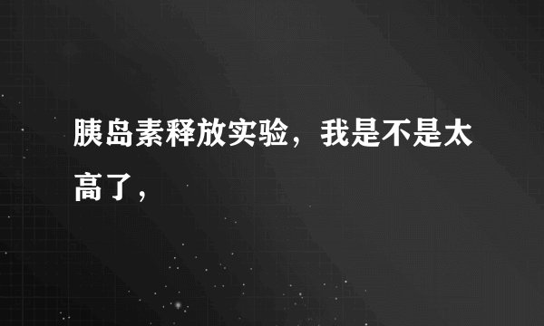 胰岛素释放实验，我是不是太高了，