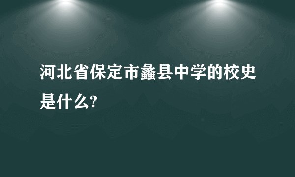 河北省保定市蠡县中学的校史是什么?