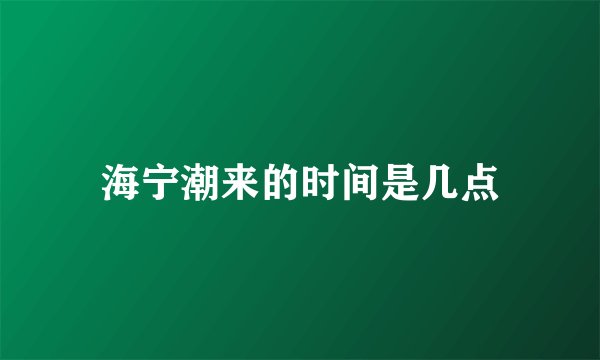 海宁潮来的时间是几点