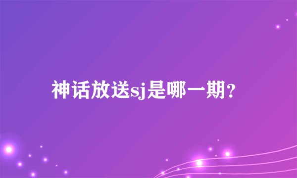 神话放送sj是哪一期？
