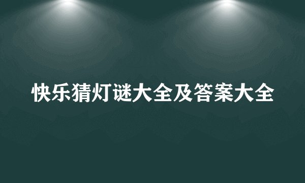 快乐猜灯谜大全及答案大全