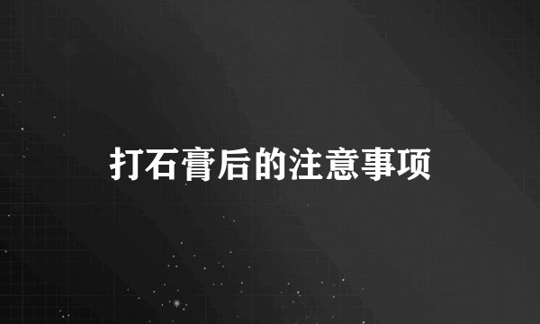 打石膏后的注意事项