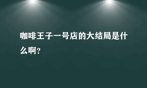 咖啡王子一号店的大结局是什么啊？