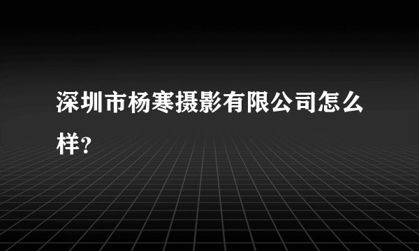 深圳市杨寒摄影有限公司怎么样？