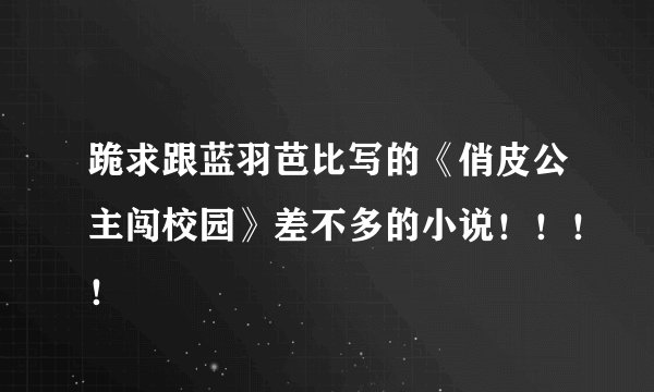跪求跟蓝羽芭比写的《俏皮公主闯校园》差不多的小说！！！！