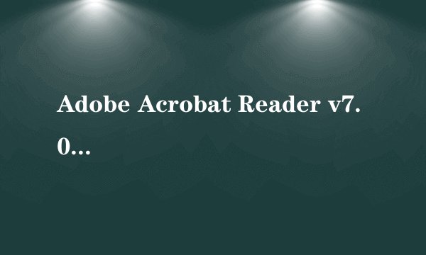 Adobe Acrobat Reader v7.0 有什么功能？和Adobe Reader有什么差别？
