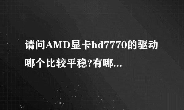 请问AMD显卡hd7770的驱动哪个比较平稳?有哪些驱动?