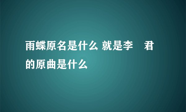雨蝶原名是什么 就是李祤君的原曲是什么