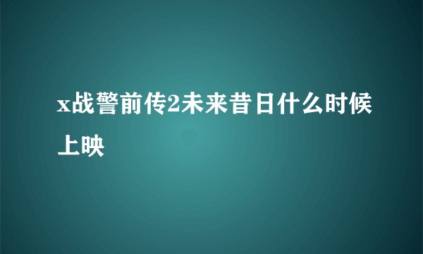 x战警前传2未来昔日什么时候上映