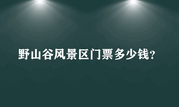 野山谷风景区门票多少钱？
