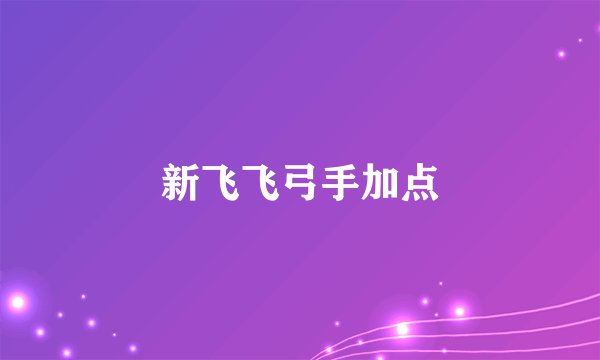 新飞飞弓手加点