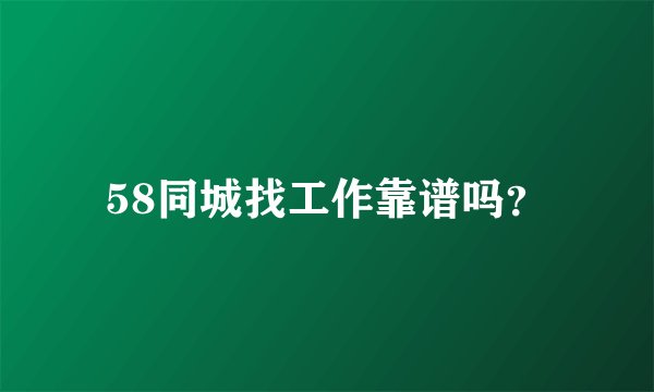 58同城找工作靠谱吗?