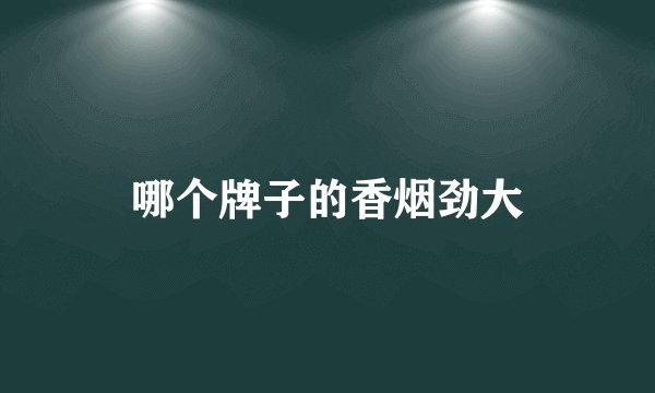 哪个牌子的香烟劲大