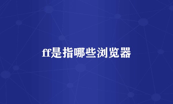 ff是指哪些浏览器