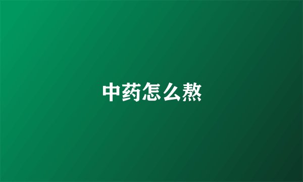 中药怎么熬