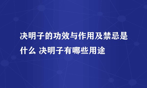 决明子的功效与作用及禁忌是什么 决明子有哪些用途