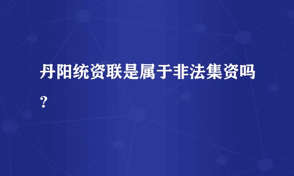 丹阳统资联是属于非法集资吗？