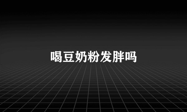 喝豆奶粉发胖吗