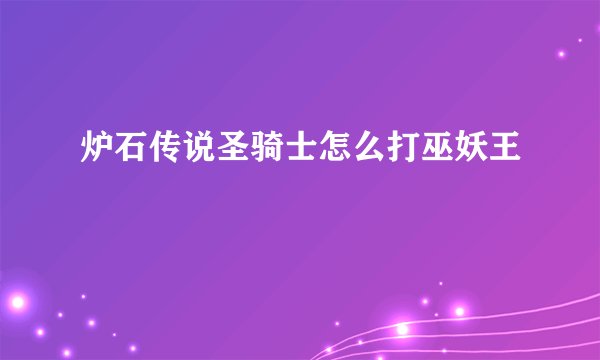 炉石传说圣骑士怎么打巫妖王