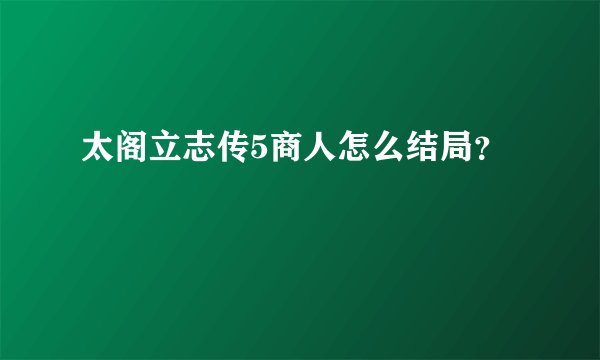 太阁立志传5商人怎么结局?